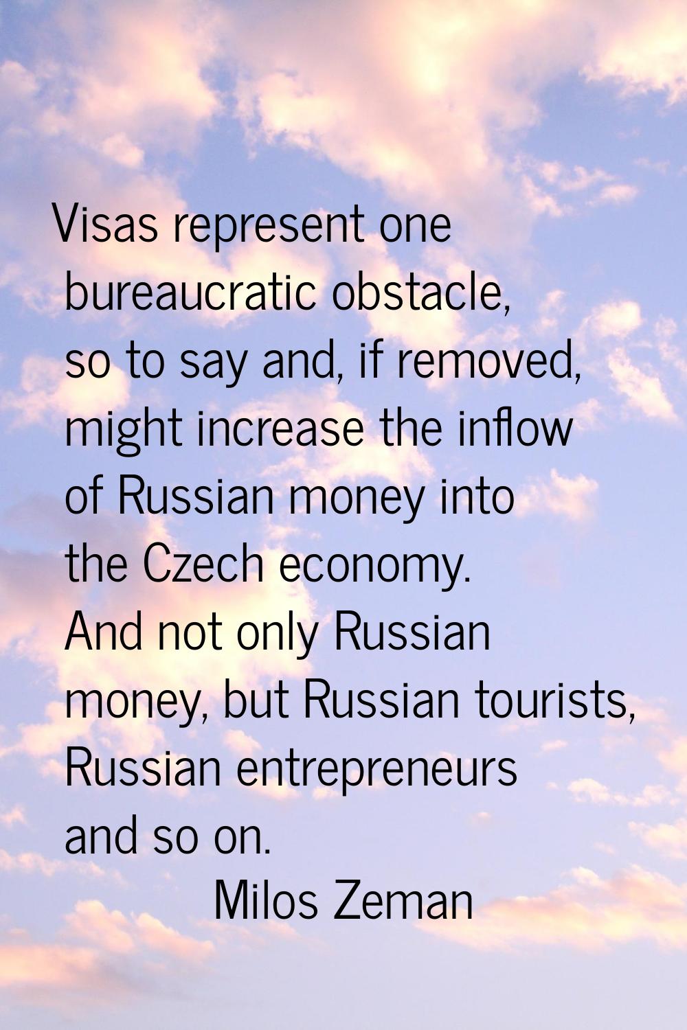 Visas represent one bureaucratic obstacle, so to say and, if removed, might increase the inflow of 