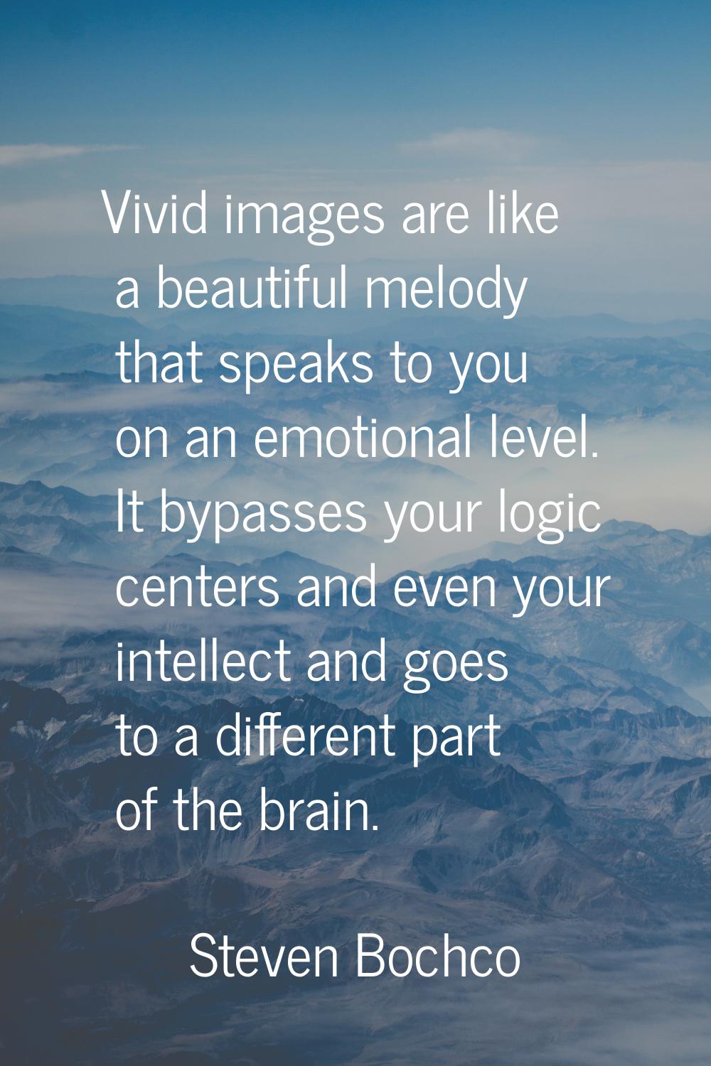 Vivid images are like a beautiful melody that speaks to you on an emotional level. It bypasses your
