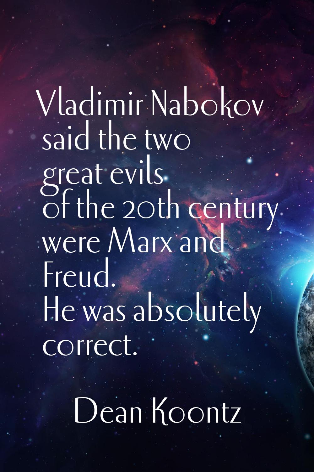 Vladimir Nabokov said the two great evils of the 20th century were Marx and Freud. He was absolutel