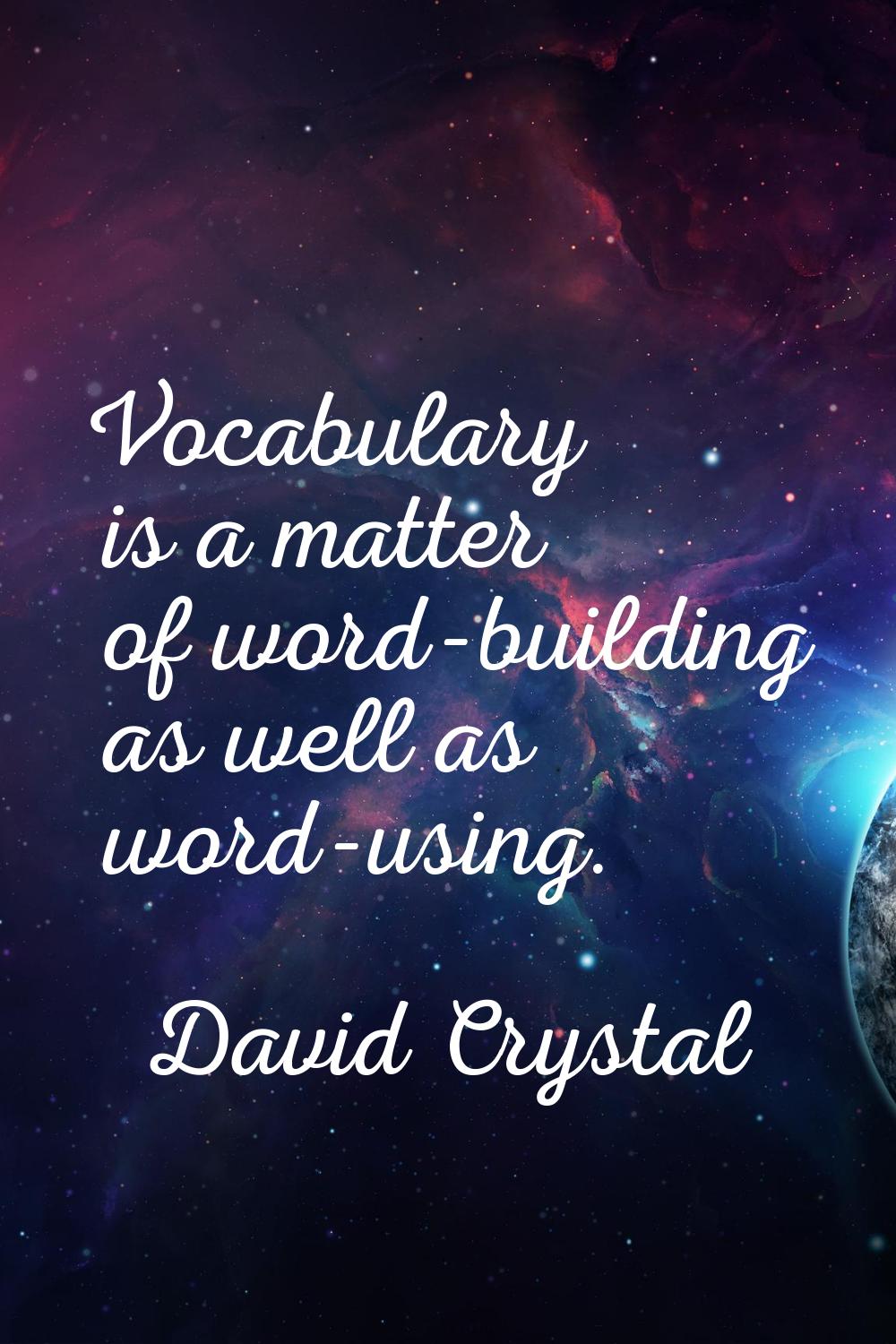 Vocabulary is a matter of word-building as well as word-using.