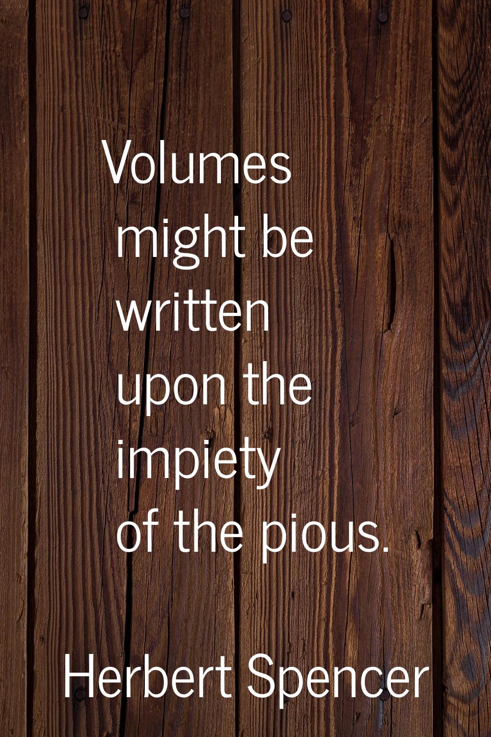 Volumes might be written upon the impiety of the pious.