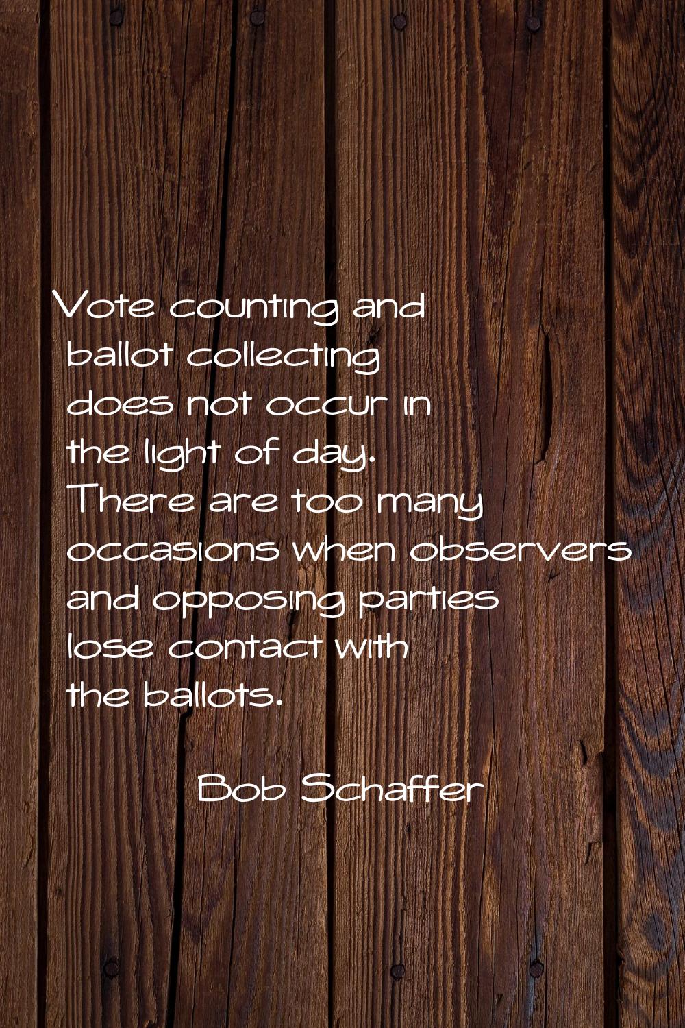 Vote counting and ballot collecting does not occur in the light of day. There are too many occasion