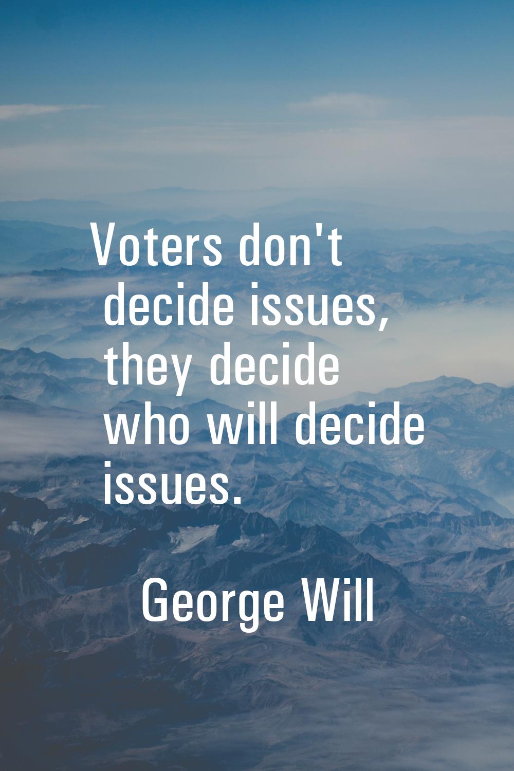 Voters don't decide issues, they decide who will decide issues.