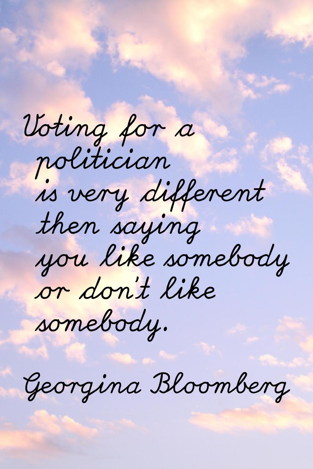 Voting for a politician is very different then saying you like somebody or don't like somebody.