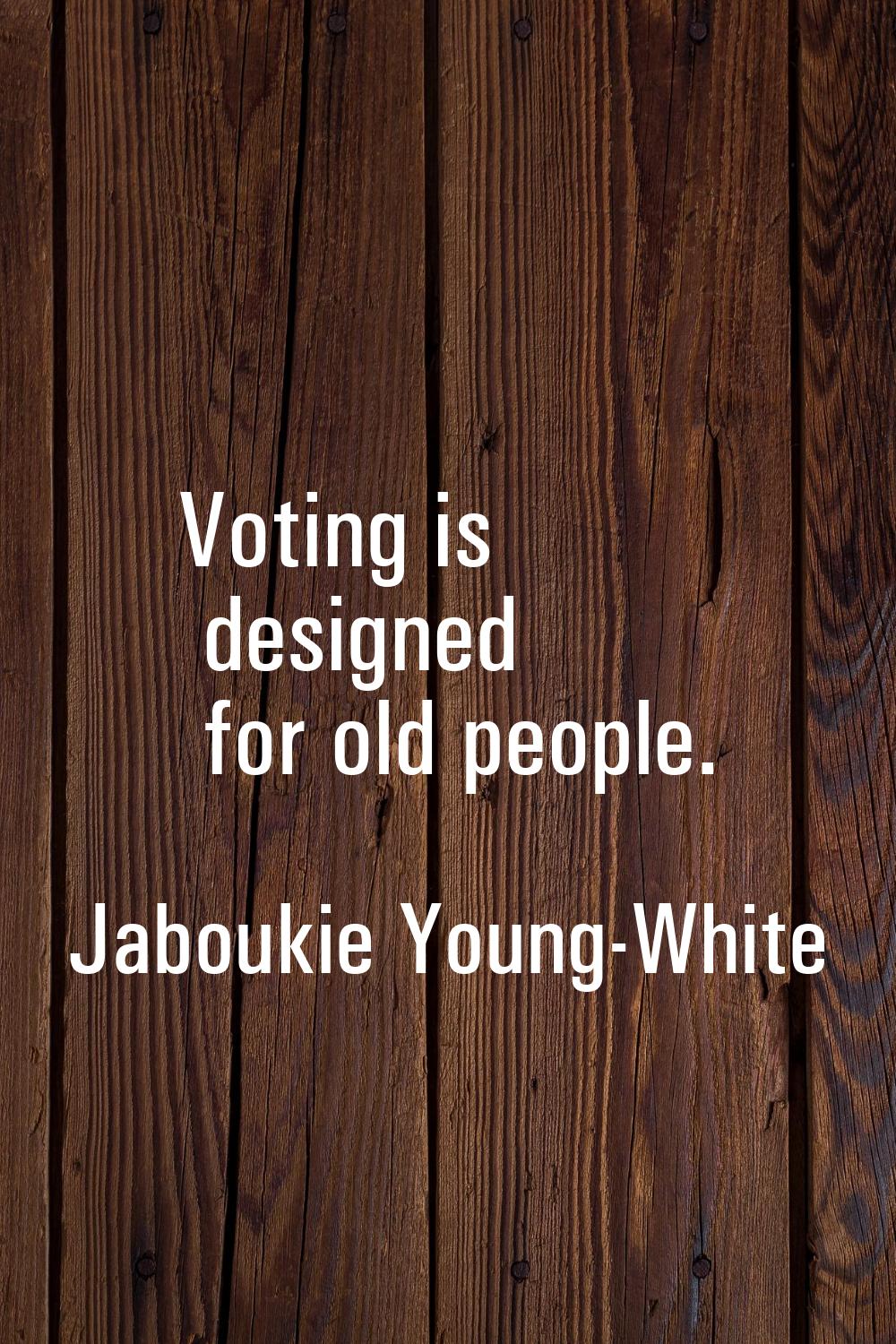 Voting is designed for old people.
