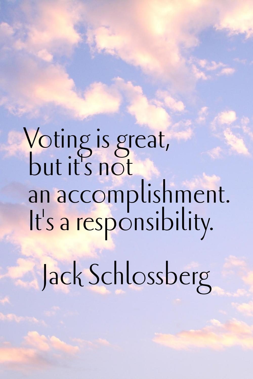 Voting is great, but it's not an accomplishment. It's a responsibility.