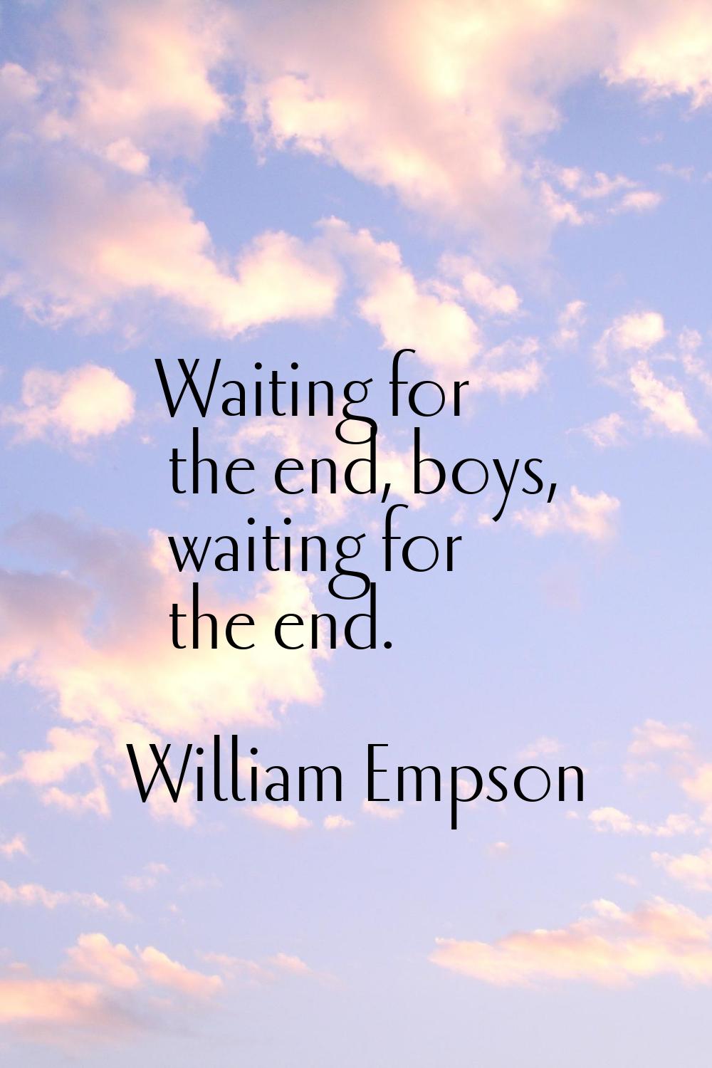 Waiting for the end, boys, waiting for the end.