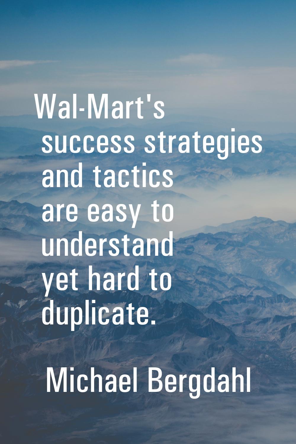 Wal-Mart's success strategies and tactics are easy to understand yet hard to duplicate.