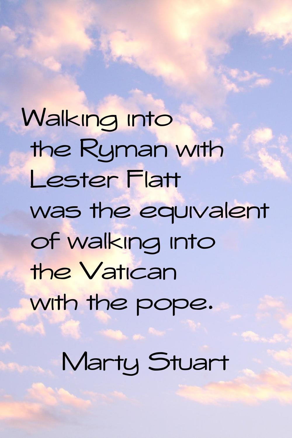 Walking into the Ryman with Lester Flatt was the equivalent of walking into the Vatican with the po