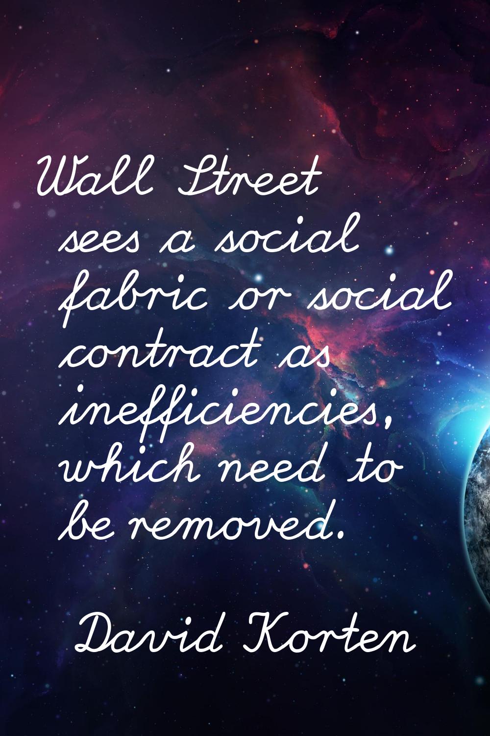 Wall Street sees a social fabric or social contract as inefficiencies, which need to be removed.