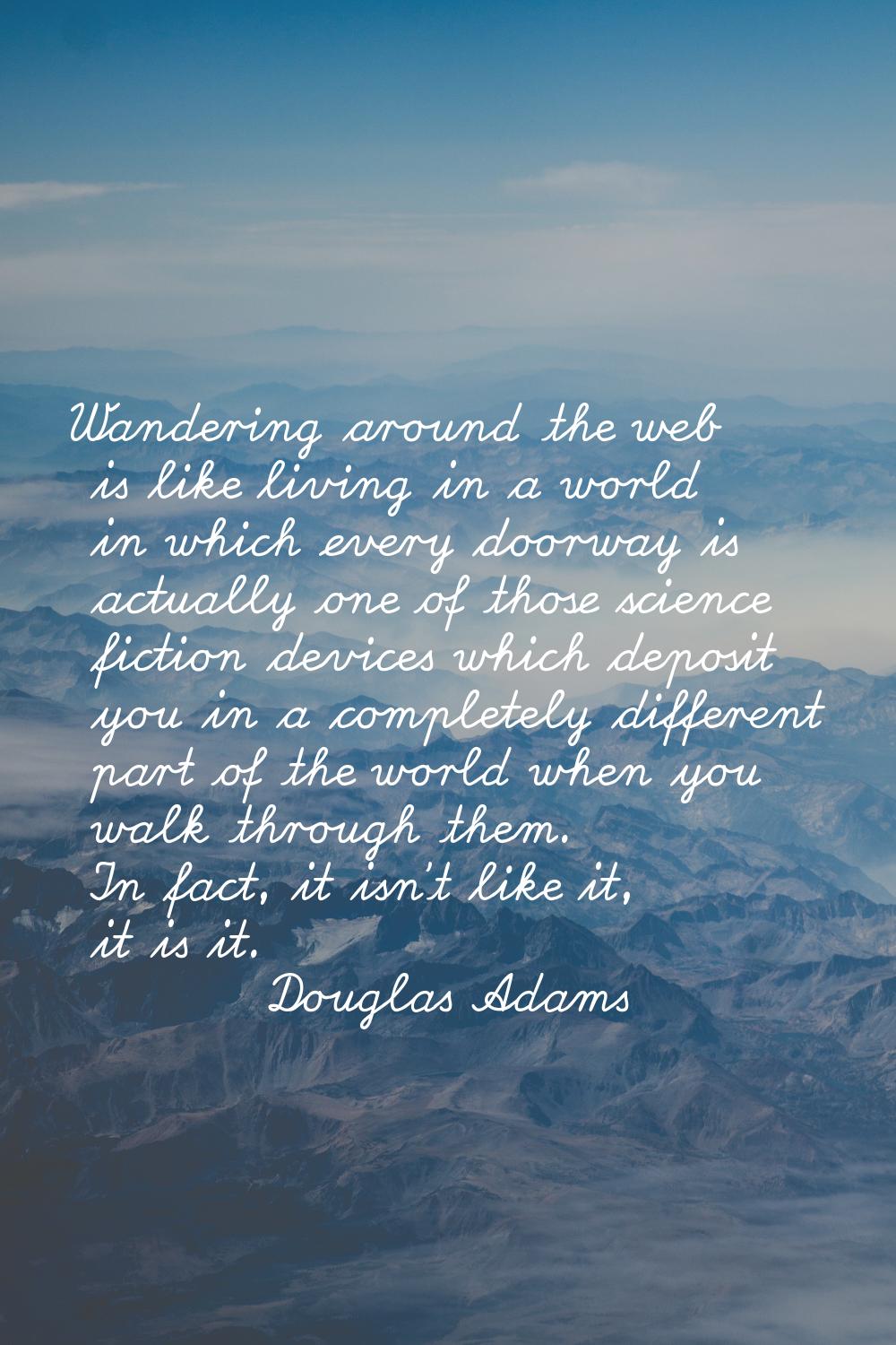 Wandering around the web is like living in a world in which every doorway is actually one of those 