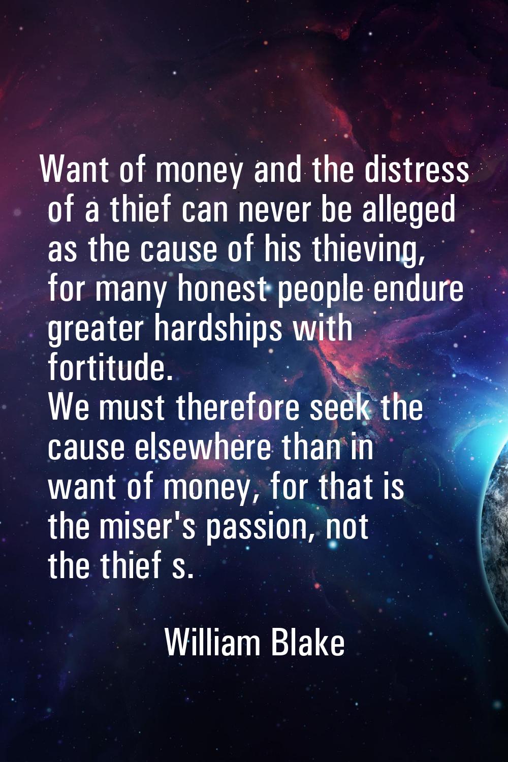 Want of money and the distress of a thief can never be alleged as the cause of his thieving, for ma