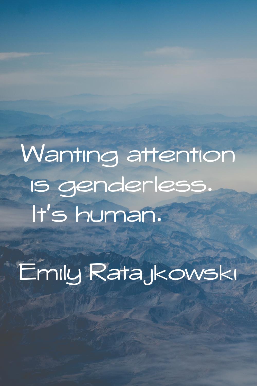 Wanting attention is genderless. It's human.