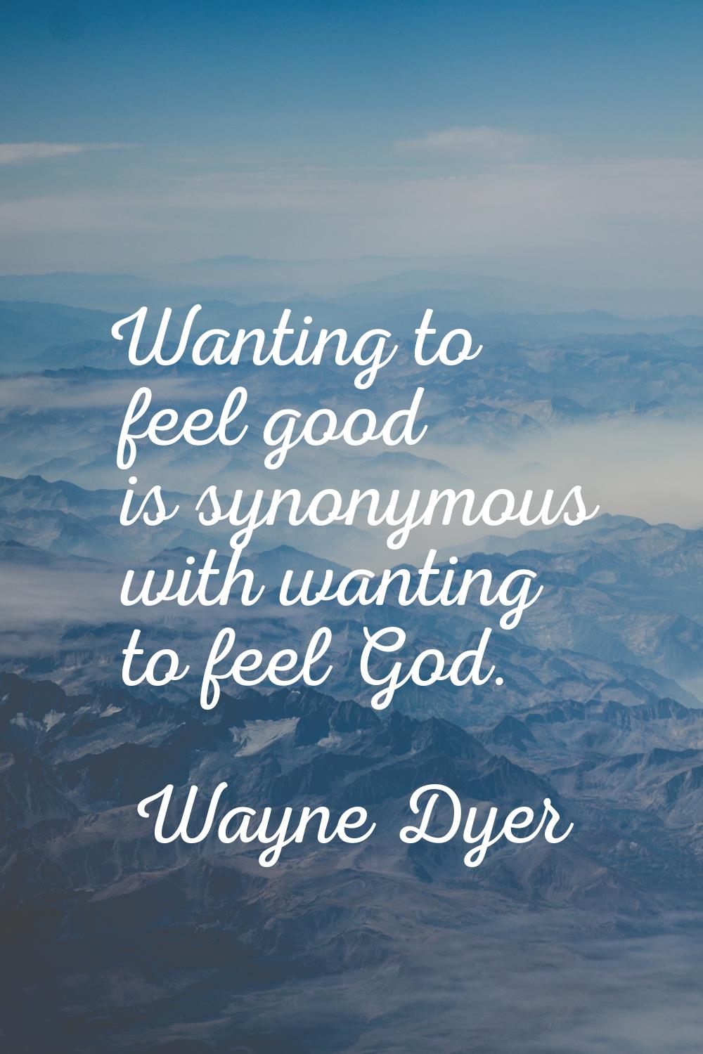 Wanting to feel good is synonymous with wanting to feel God.
