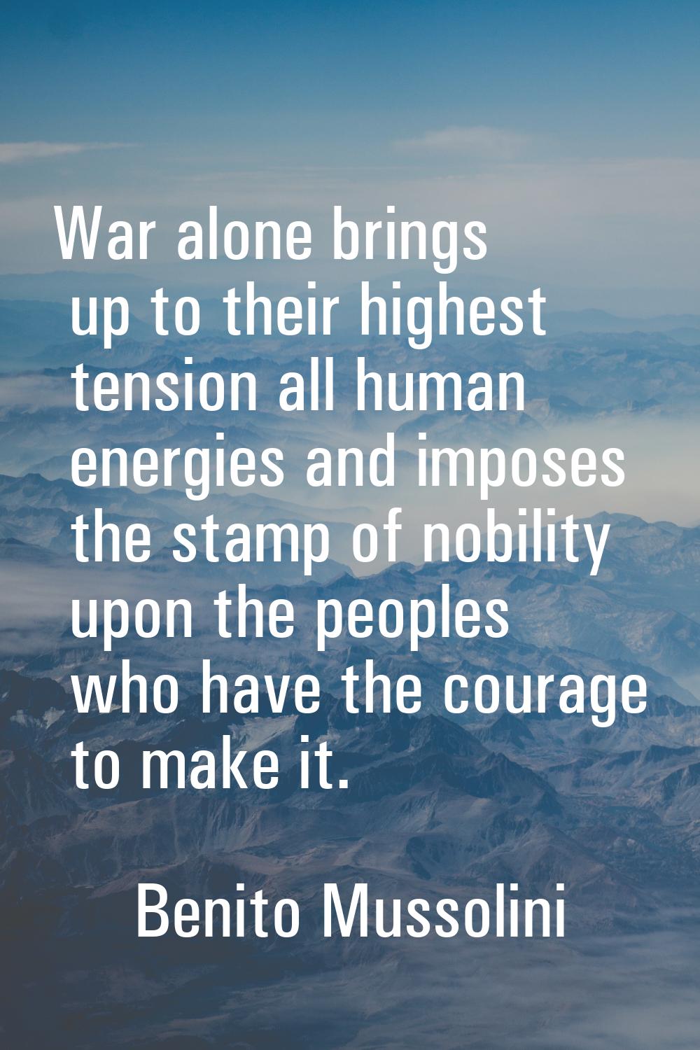 War alone brings up to their highest tension all human energies and imposes the stamp of nobility u