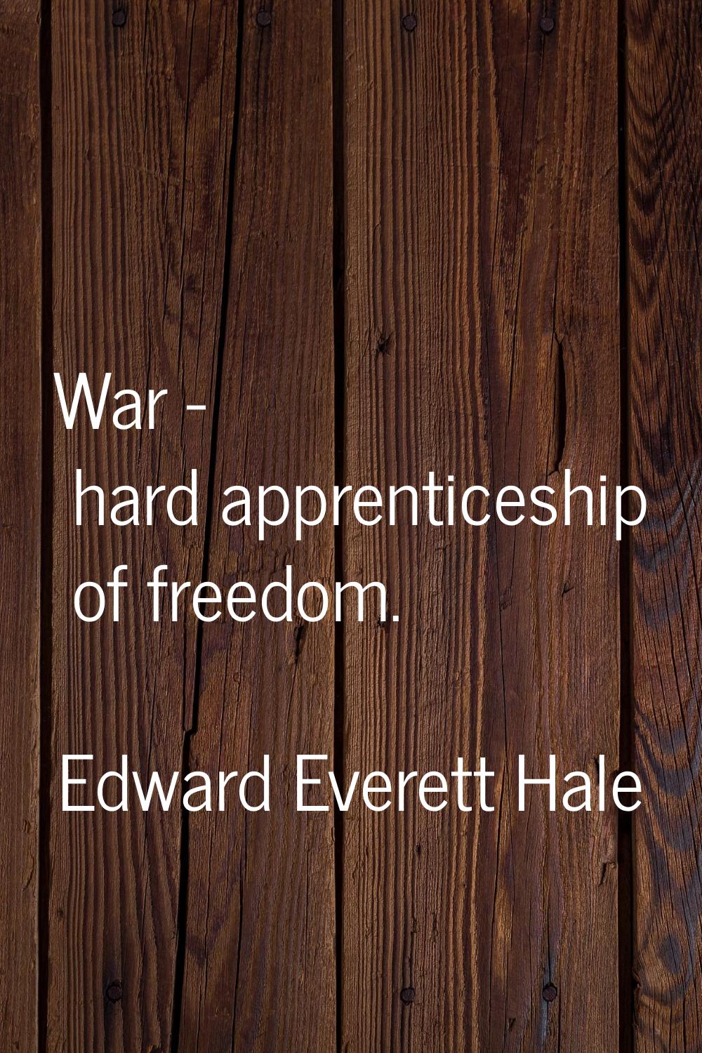 War - hard apprenticeship of freedom.