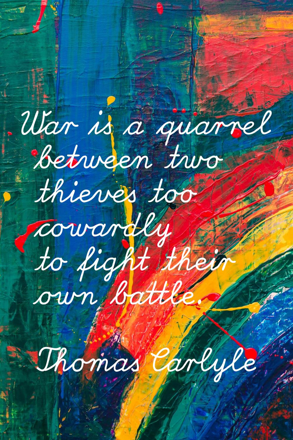 War is a quarrel between two thieves too cowardly to fight their own battle.