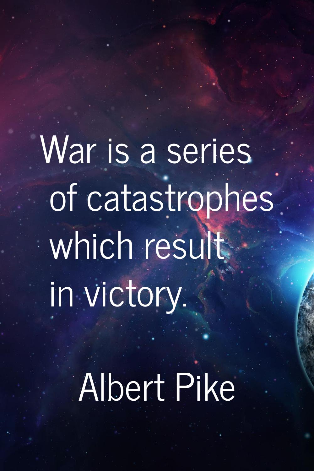 War is a series of catastrophes which result in victory.