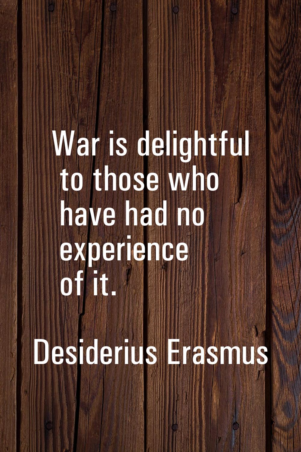 War is delightful to those who have had no experience of it.