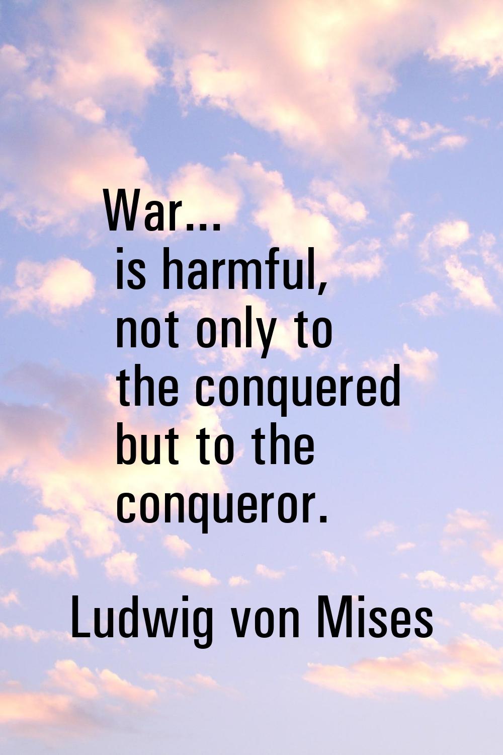 War... is harmful, not only to the conquered but to the conqueror.