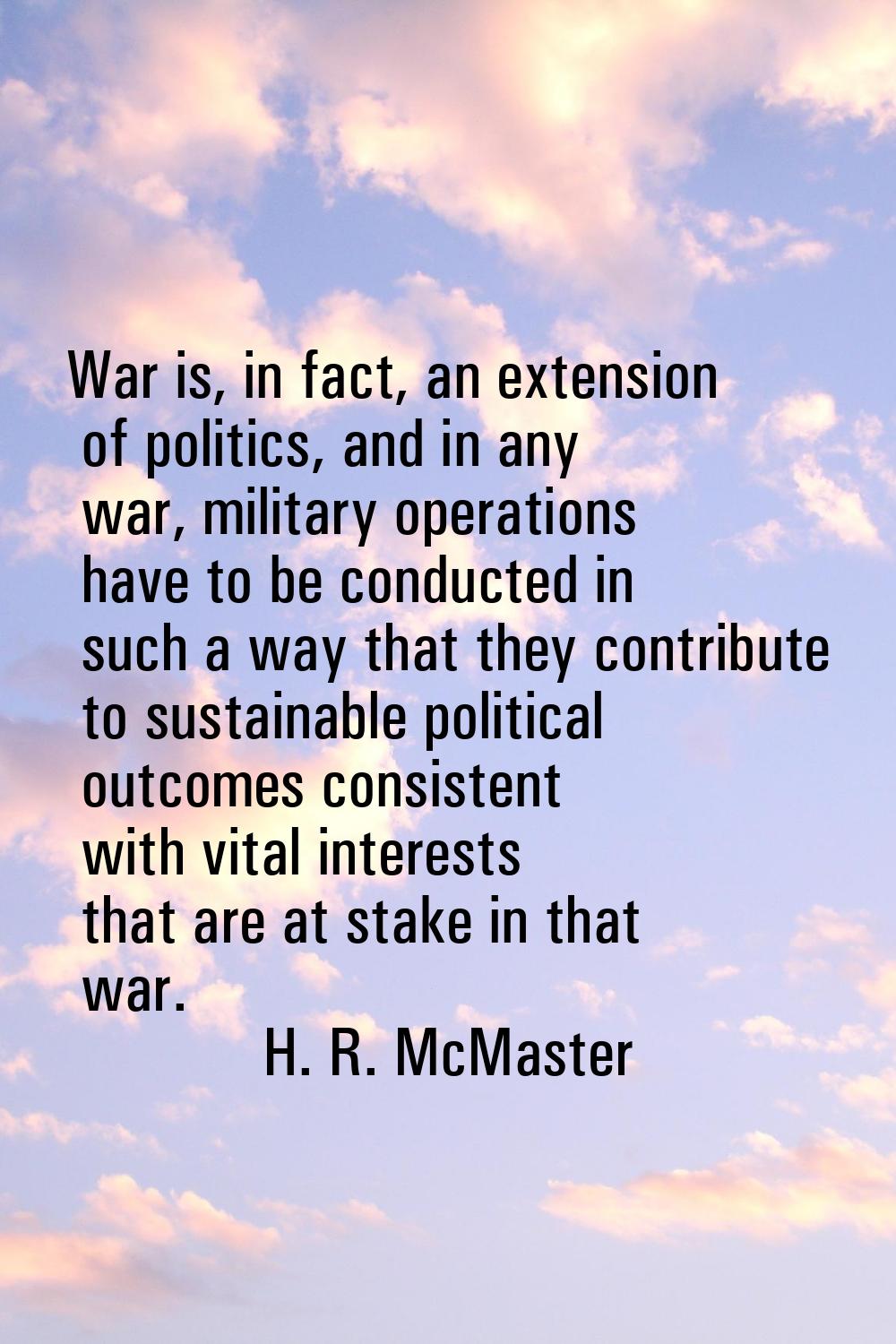 War is, in fact, an extension of politics, and in any war, military operations have to be conducted