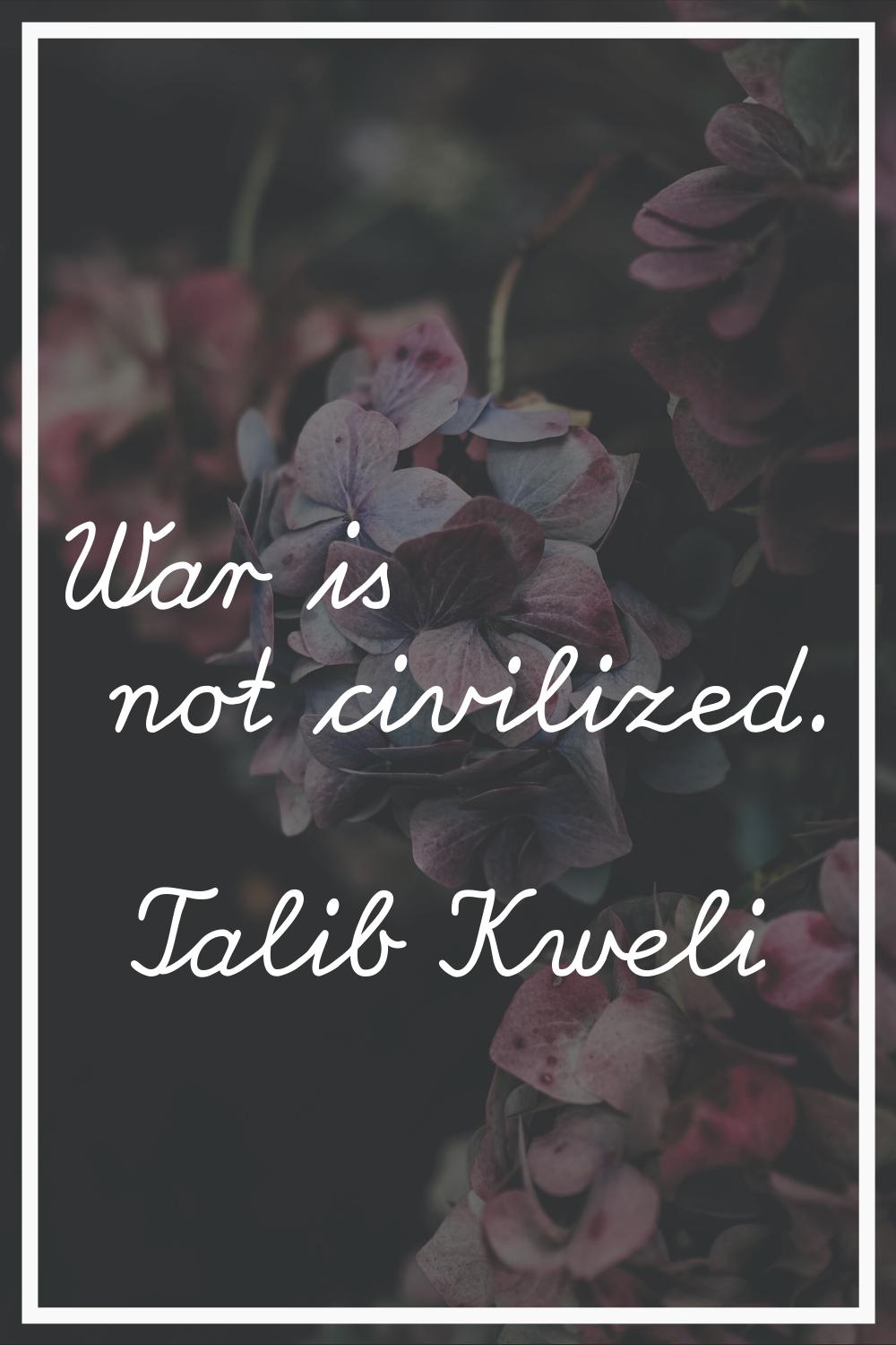 War is not civilized.