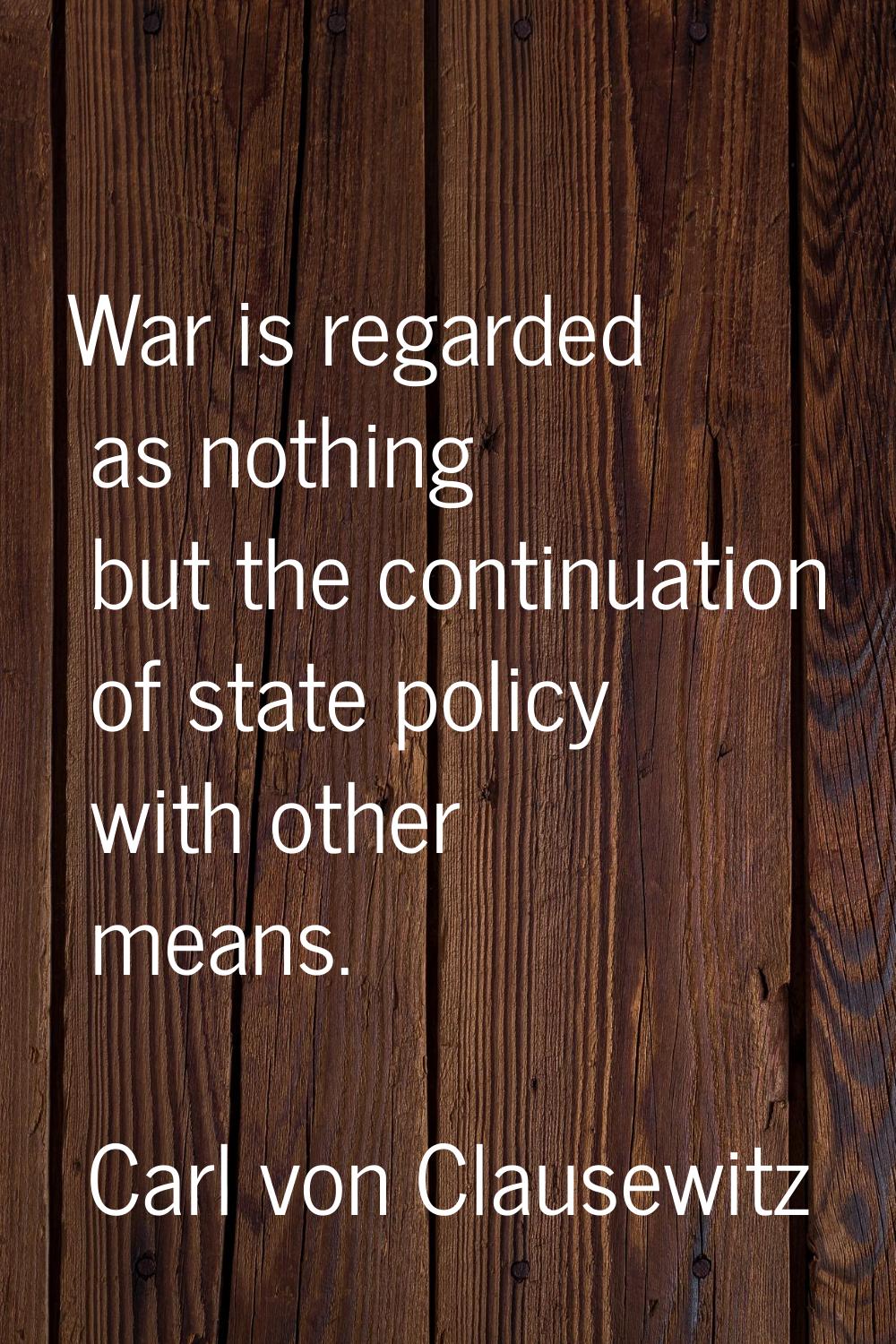 War is regarded as nothing but the continuation of state policy with other means.