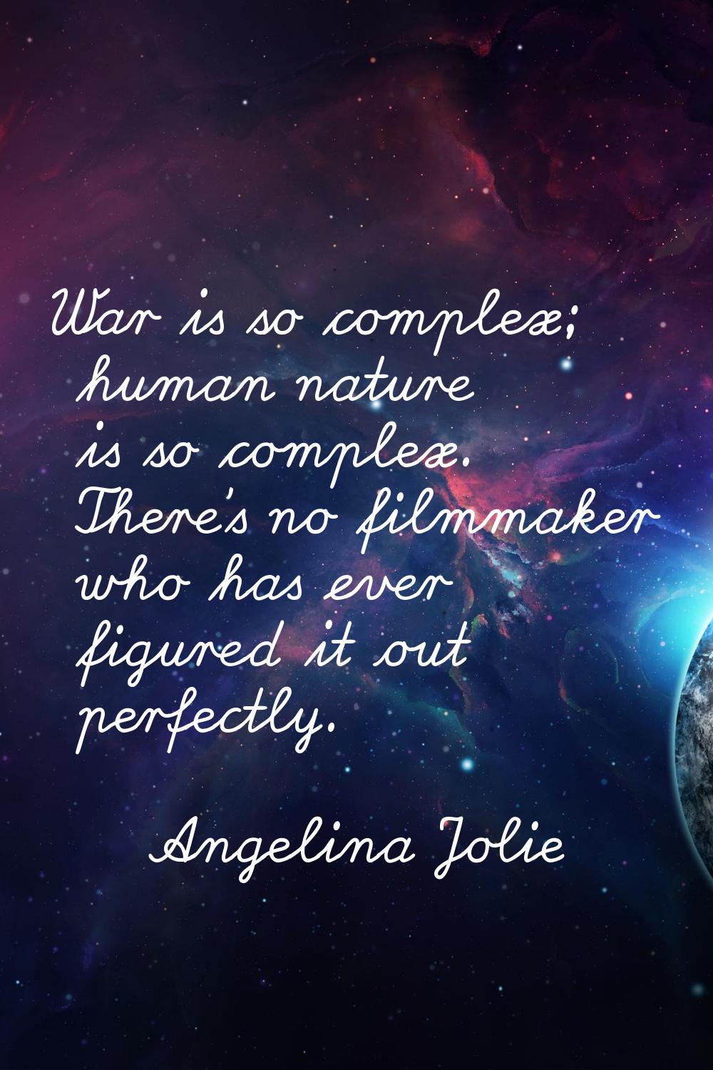 War is so complex; human nature is so complex. There's no filmmaker who has ever figured it out per