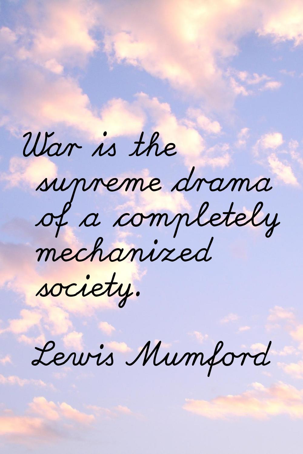 War is the supreme drama of a completely mechanized society.