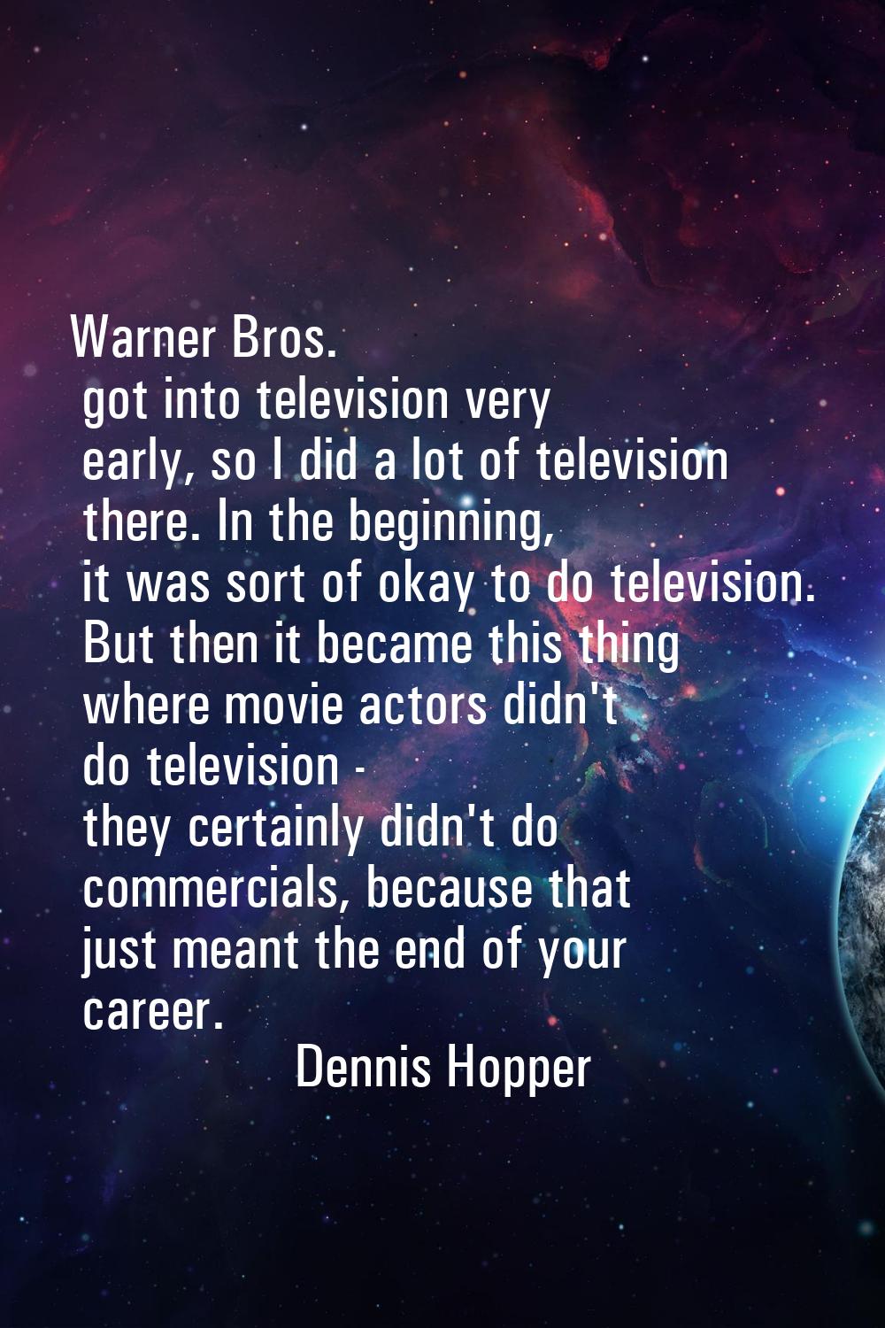 Warner Bros. got into television very early, so I did a lot of television there. In the beginning, 