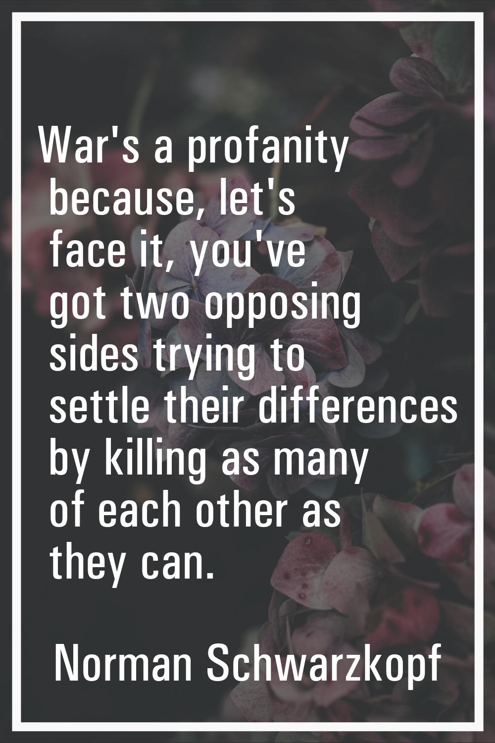 War's a profanity because, let's face it, you've got two opposing sides trying to settle their diff