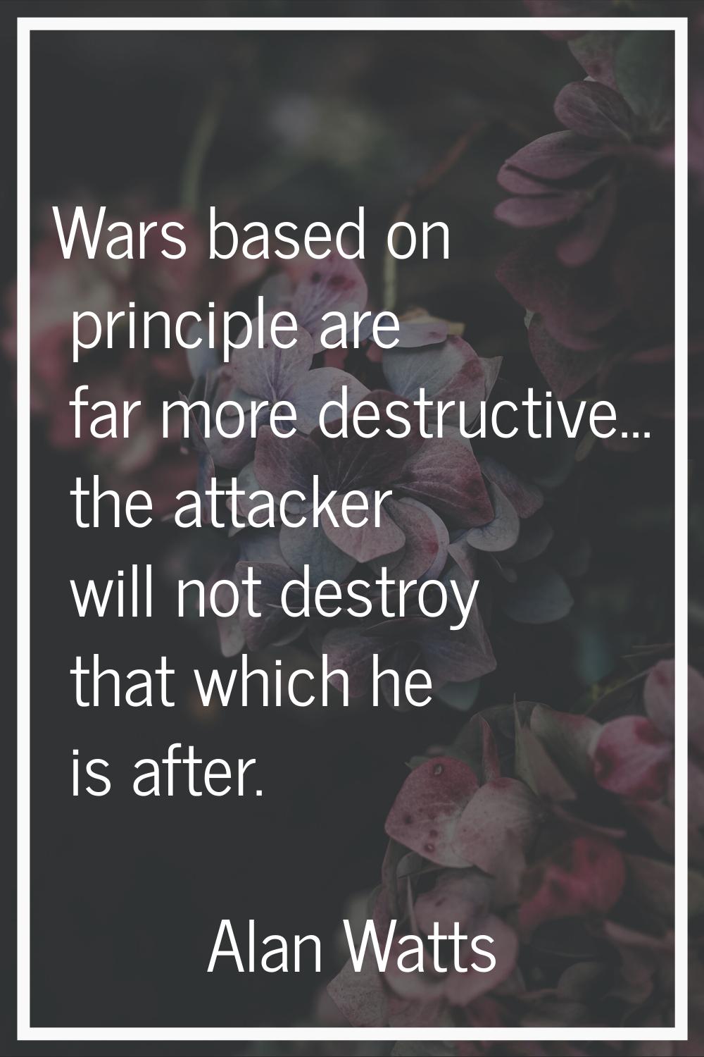 Wars based on principle are far more destructive... the attacker will not destroy that which he is 
