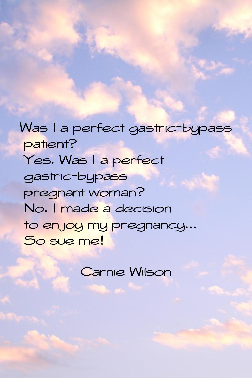 Was I a perfect gastric-bypass patient? Yes. Was I a perfect gastric-bypass pregnant woman? No. I m