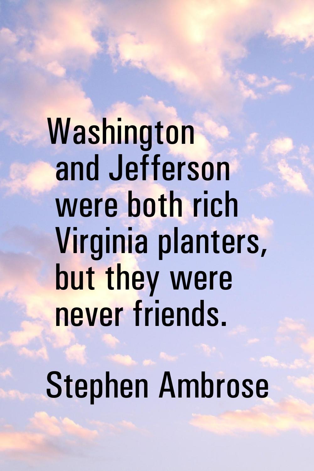 Washington and Jefferson were both rich Virginia planters, but they were never friends.
