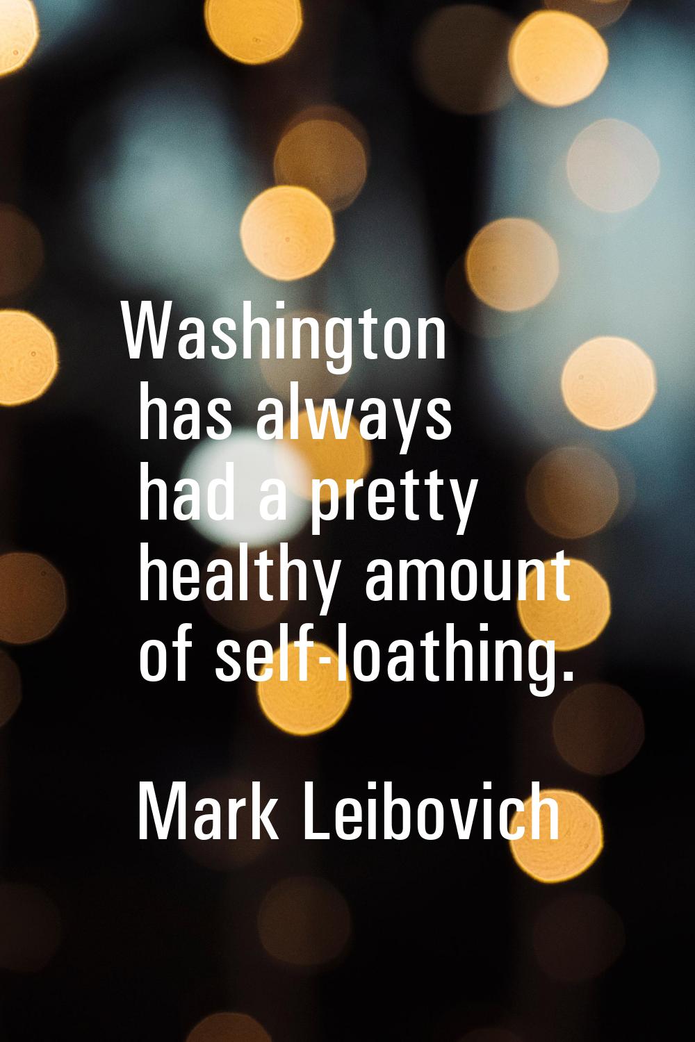 Washington has always had a pretty healthy amount of self-loathing.