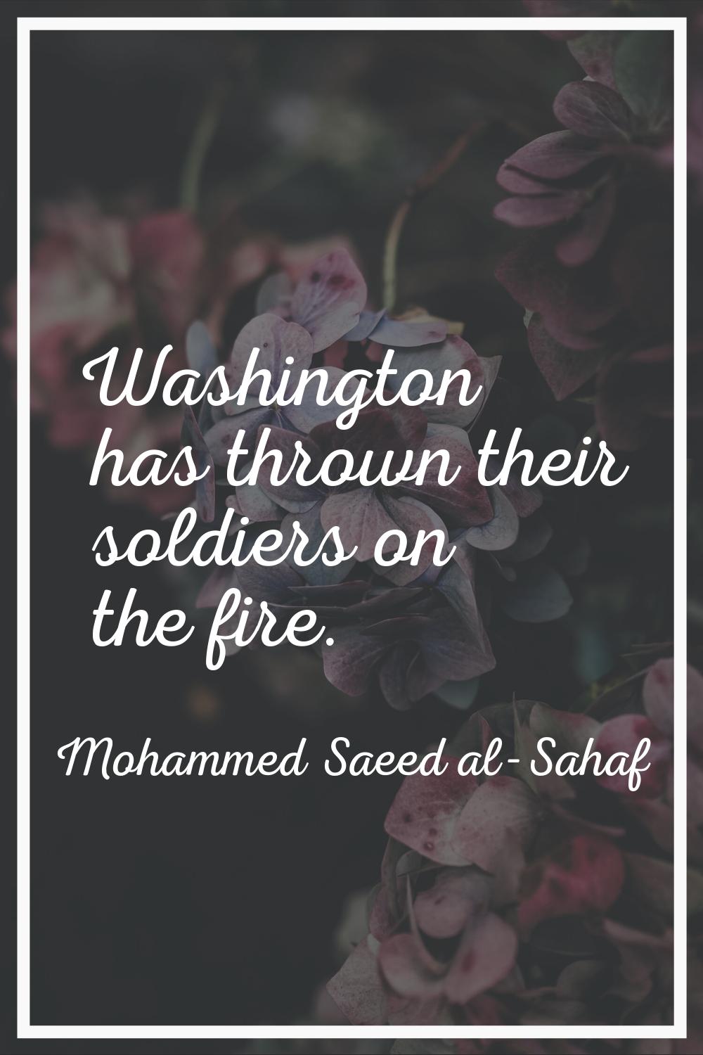 Washington has thrown their soldiers on the fire.