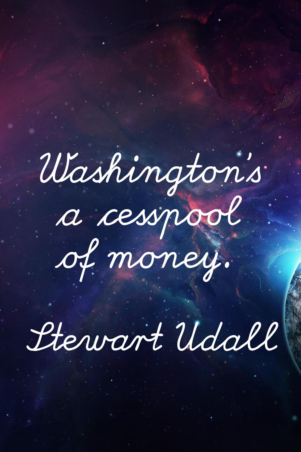 Washington's a cesspool of money.