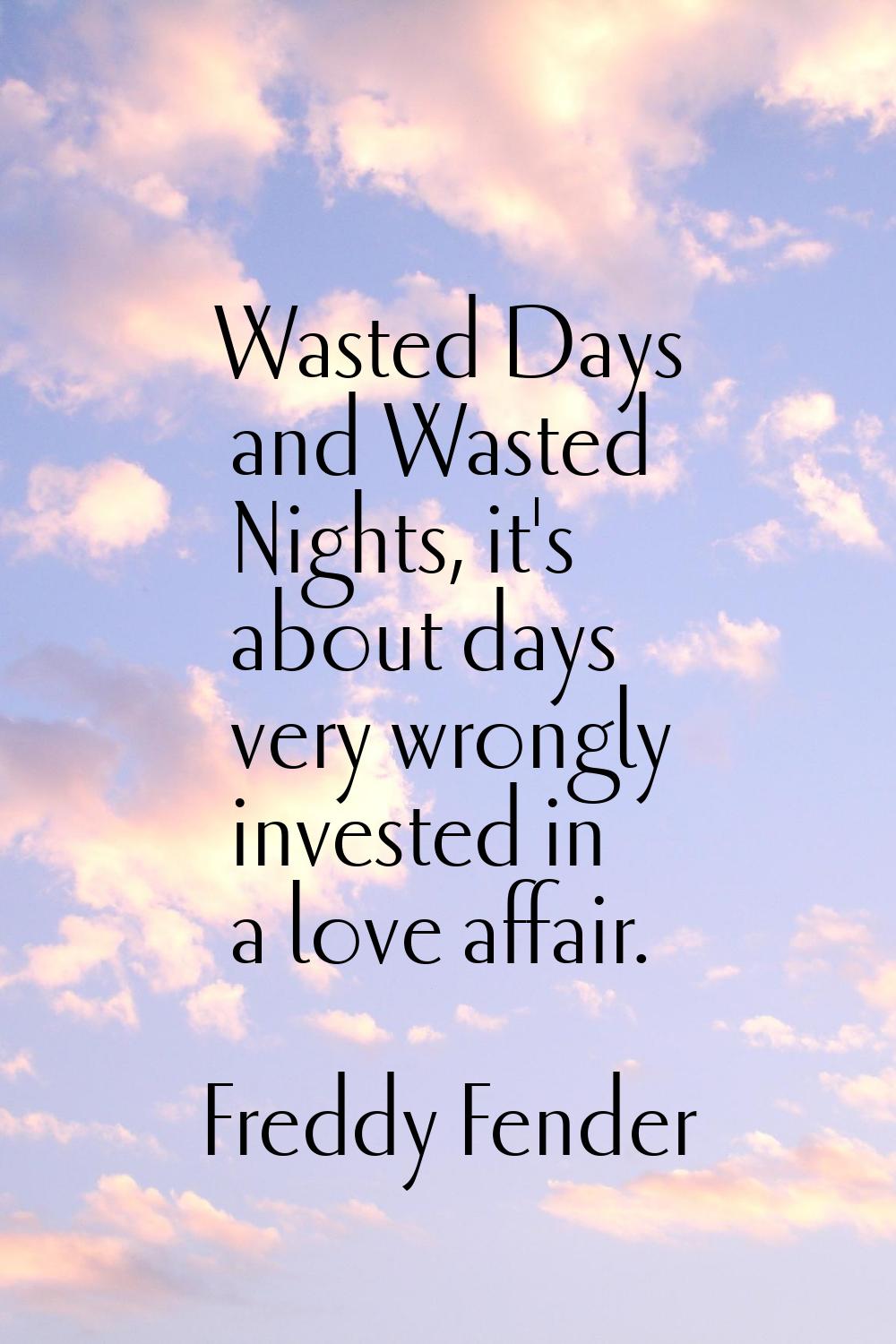 Wasted Days and Wasted Nights, it's about days very wrongly invested in a love affair.