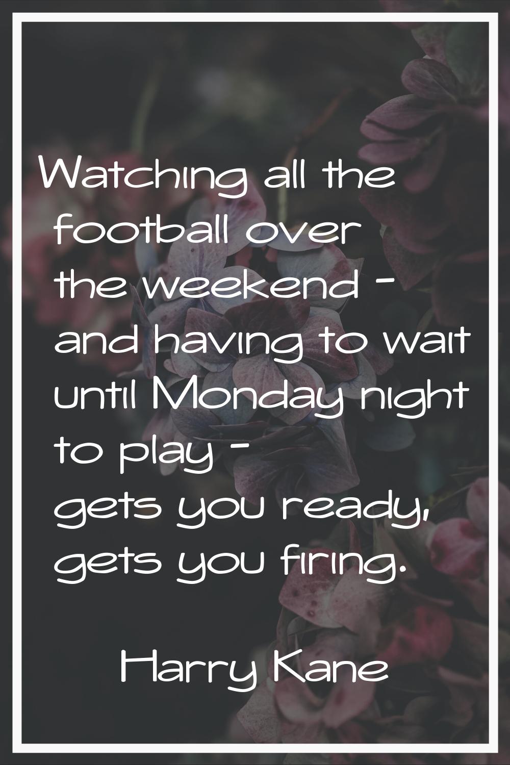 Watching all the football over the weekend - and having to wait until Monday night to play - gets y