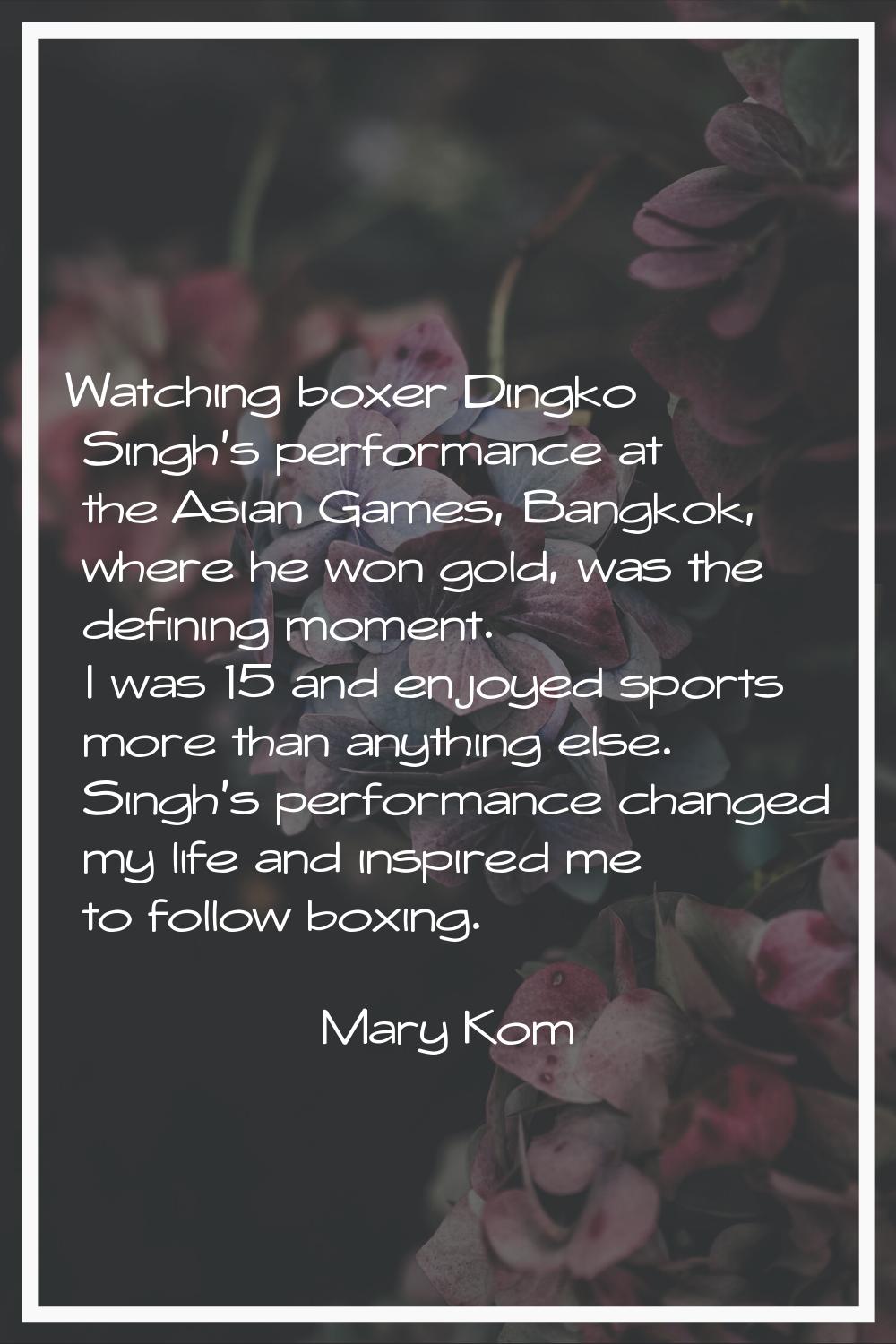 Watching boxer Dingko Singh's performance at the Asian Games, Bangkok, where he won gold, was the d