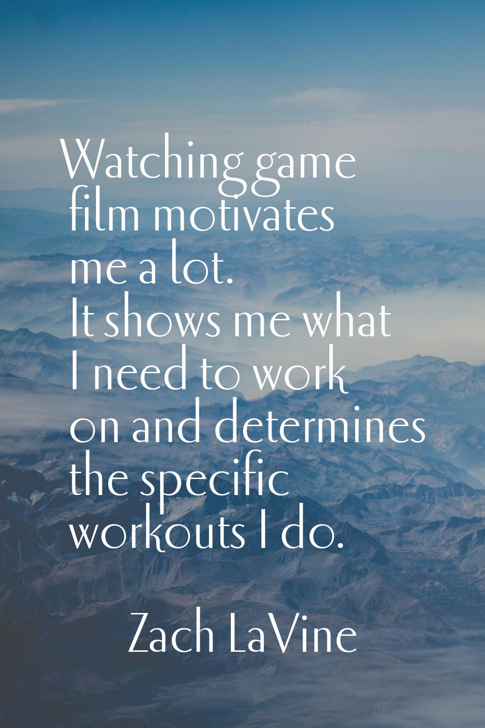 Watching game film motivates me a lot. It shows me what I need to work on and determines the specif
