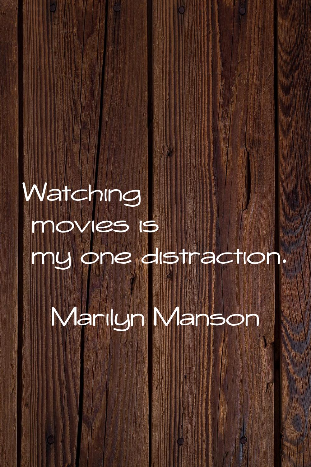 Watching movies is my one distraction.
