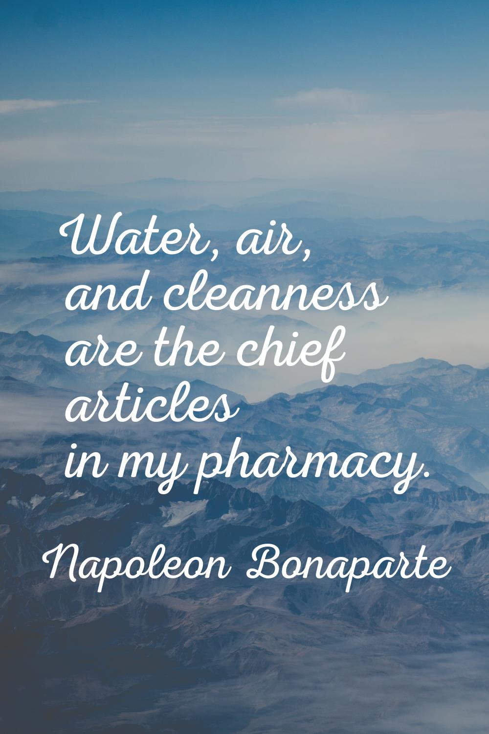 Water, air, and cleanness are the chief articles in my pharmacy.