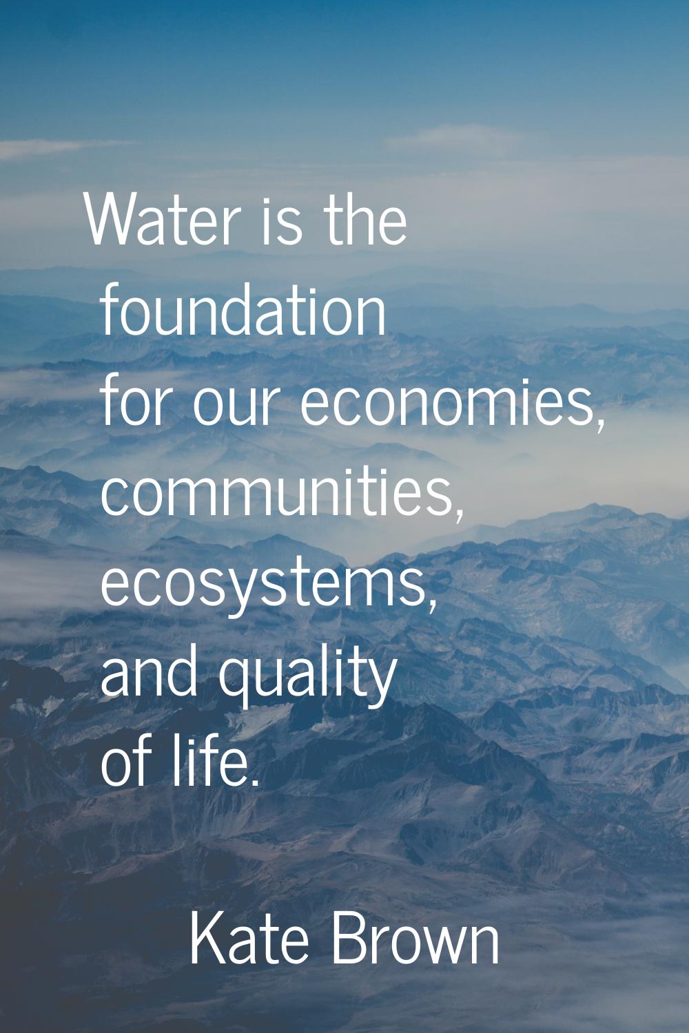 Water is the foundation for our economies, communities, ecosystems, and quality of life.