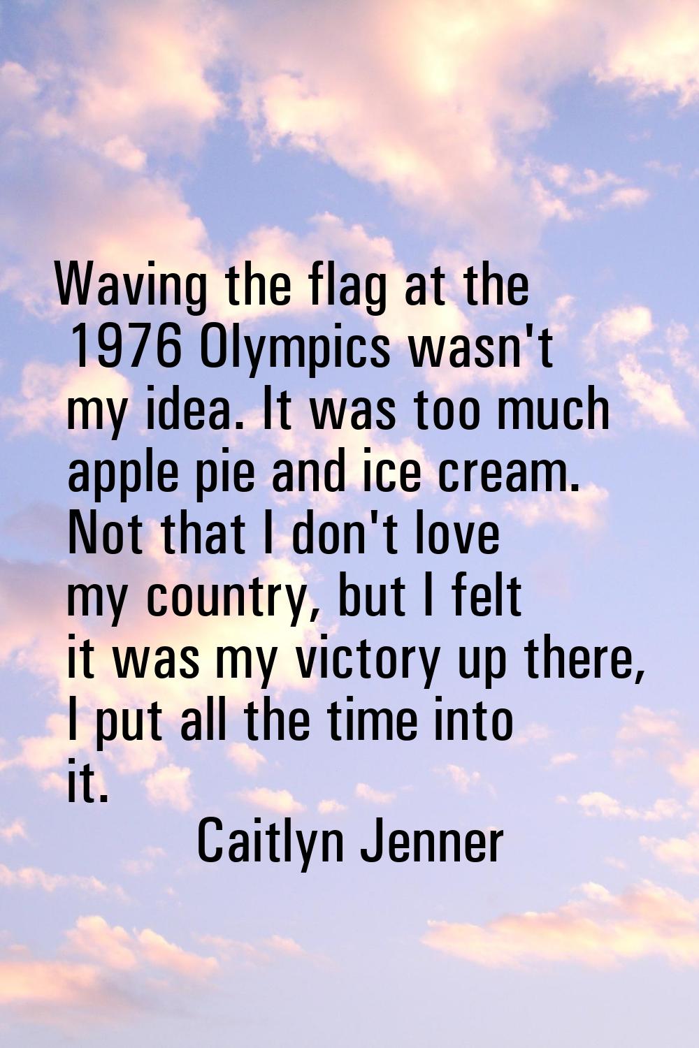 Waving the flag at the 1976 Olympics wasn't my idea. It was too much apple pie and ice cream. Not t