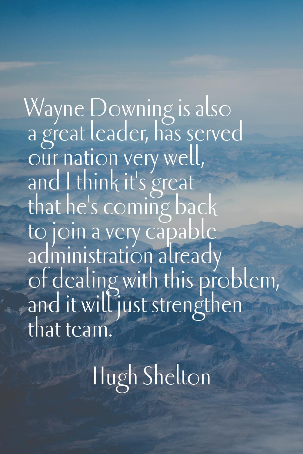 Wayne Downing is also a great leader, has served our nation very well, and I think it's great that 