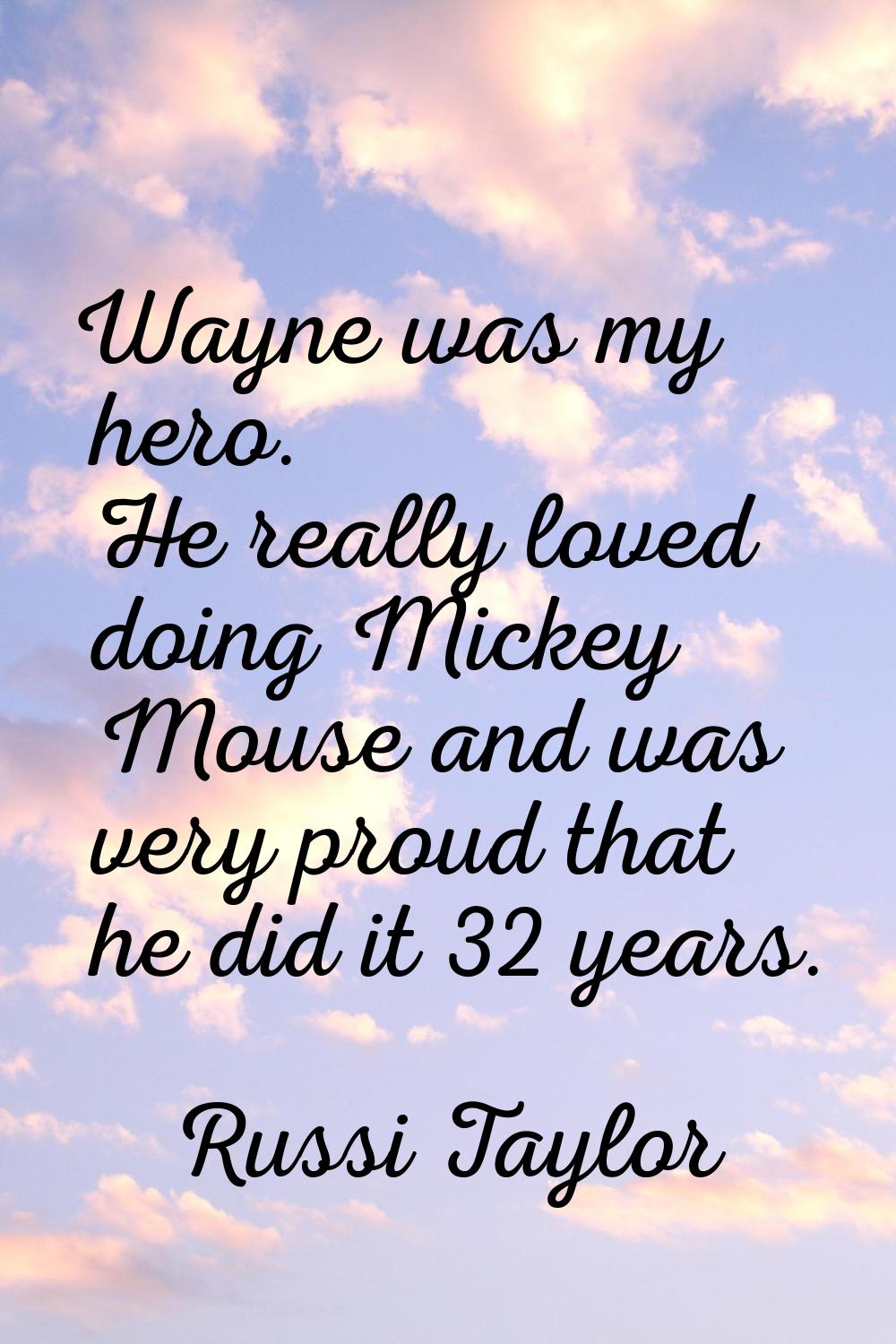 Wayne was my hero. He really loved doing Mickey Mouse and was very proud that he did it 32 years.