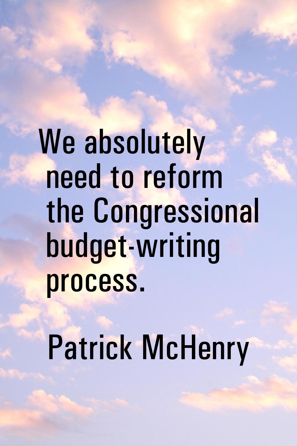 We absolutely need to reform the Congressional budget-writing process.