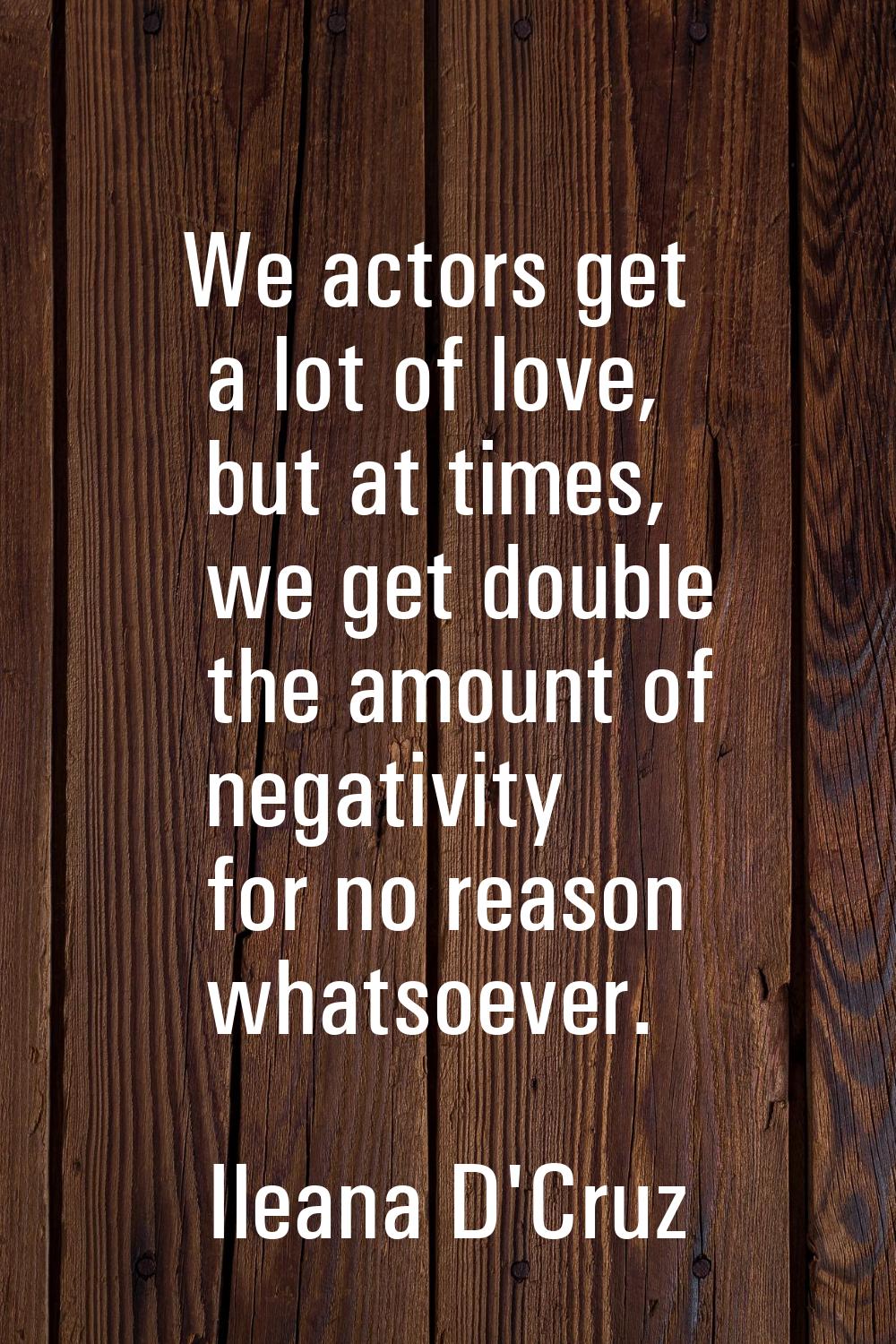 We actors get a lot of love, but at times, we get double the amount of negativity for no reason wha