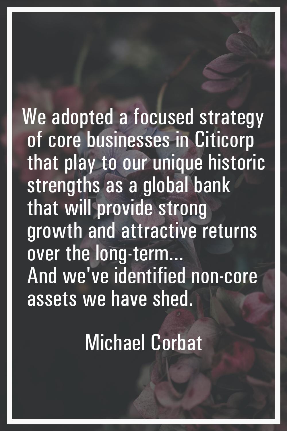 We adopted a focused strategy of core businesses in Citicorp that play to our unique historic stren
